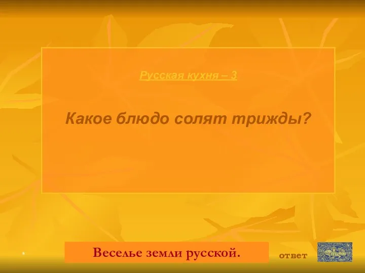 * Русская кухня – 3 Какое блюдо солят трижды? Веселье земли русской. ответ