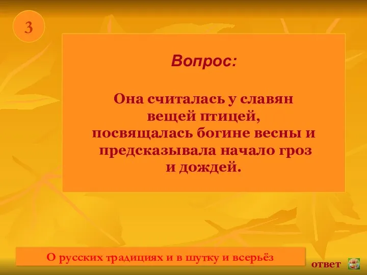 * 3 Вопрос: Она считалась у славян вещей птицей, посвящалась богине весны и