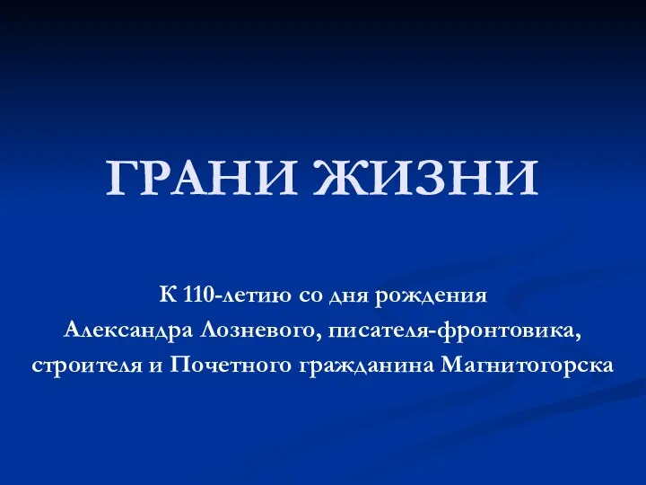 ГРАНИ ЖИЗНИ К 110-летию со дня рождения Александра Лозневого, писателя-фронтовика, строителя и Почетного гражданина Магнитогорска