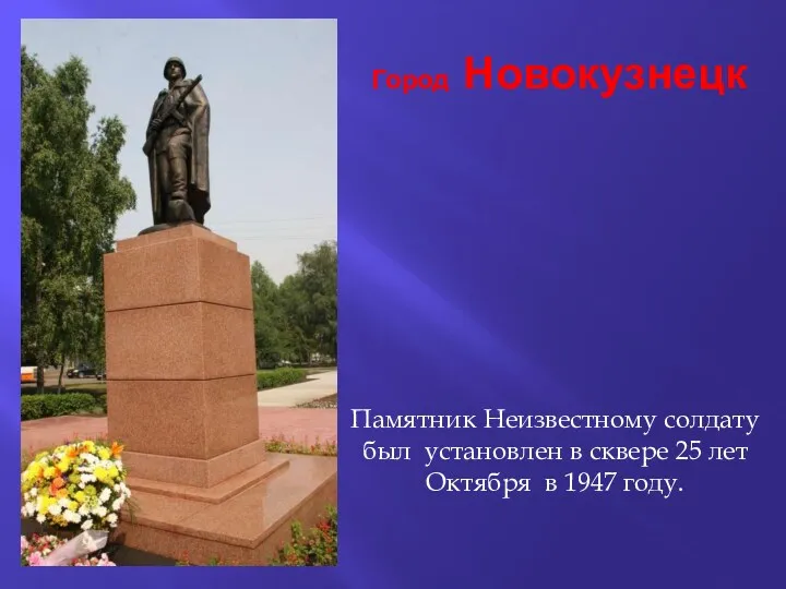 Город Новокузнецк Памятник Неизвестному солдату был установлен в сквере 25 лет Октября в 1947 году.