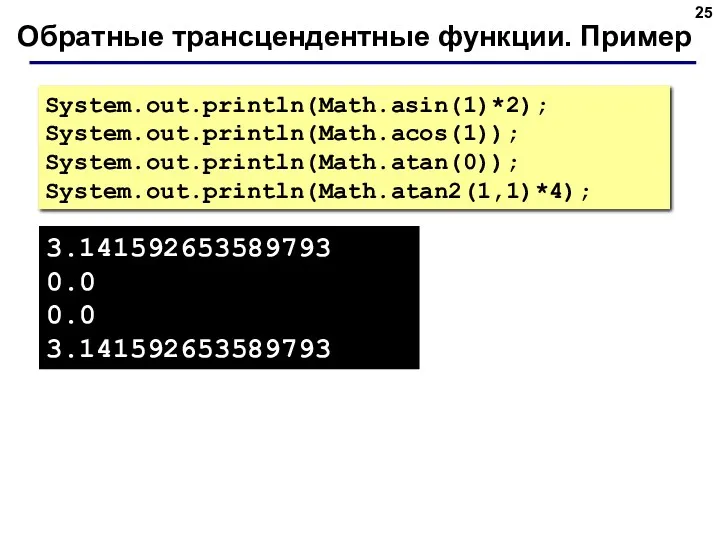 Обратные трансцендентные функции. Пример System.out.println(Math.asin(1)*2); System.out.println(Math.acos(1)); System.out.println(Math.atan(0)); System.out.println(Math.atan2(1,1)*4); 3.141592653589793 0.0 0.0 3.141592653589793