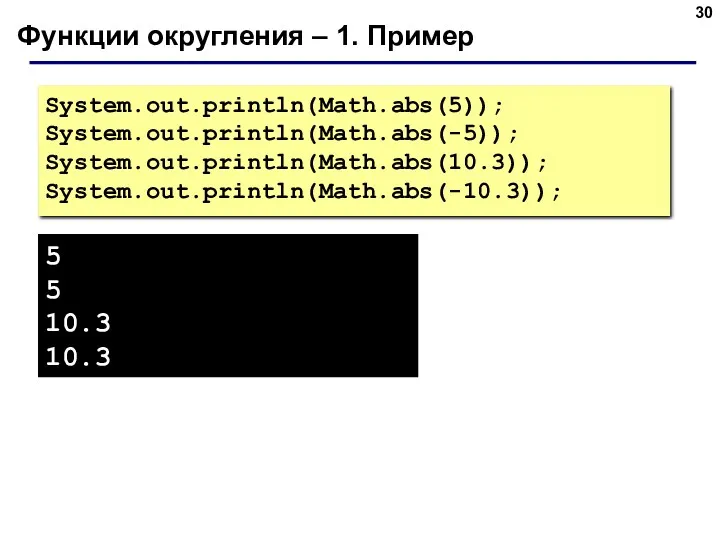 Функции округления – 1. Пример System.out.println(Math.abs(5)); System.out.println(Math.abs(-5)); System.out.println(Math.abs(10.3)); System.out.println(Math.abs(-10.3)); 5 5 10.3 10.3