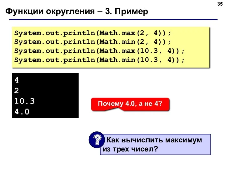 Функции округления – 3. Пример System.out.println(Math.max(2, 4)); System.out.println(Math.min(2, 4)); System.out.println(Math.max(10.3,