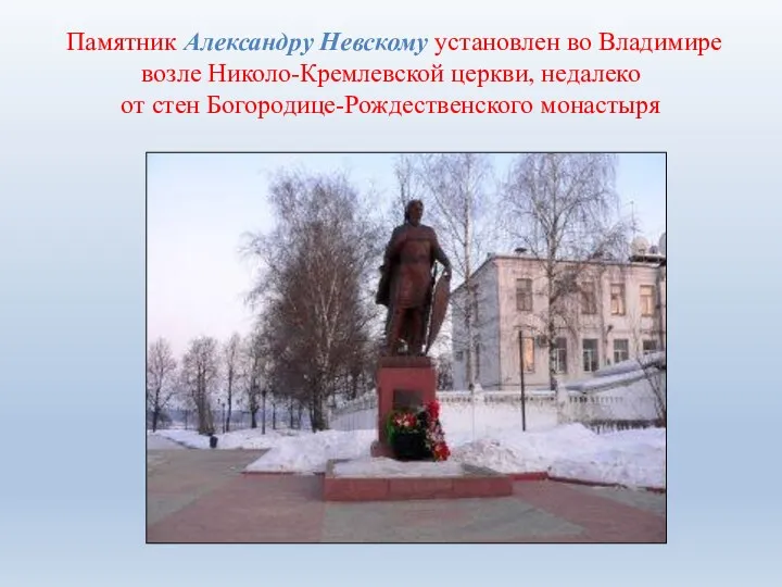 Памятник Александру Невскому установлен во Владимире возле Николо-Кремлевской церкви, недалеко от стен Богородице-Рождественского монастыря