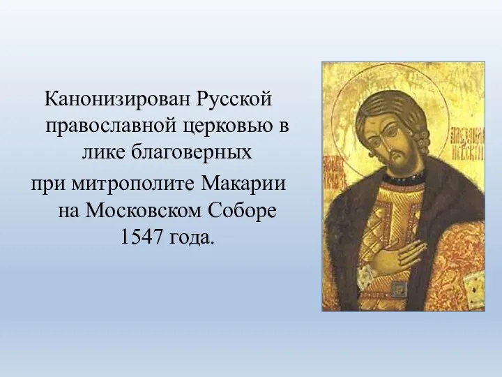 Канонизирован Русской православной церковью в лике благоверных при митрополите Макарии на Московском Соборе 1547 года.