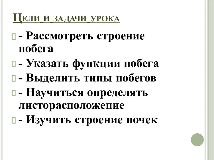 Цели и задачи урока - Рассмотреть строение побега - Указать