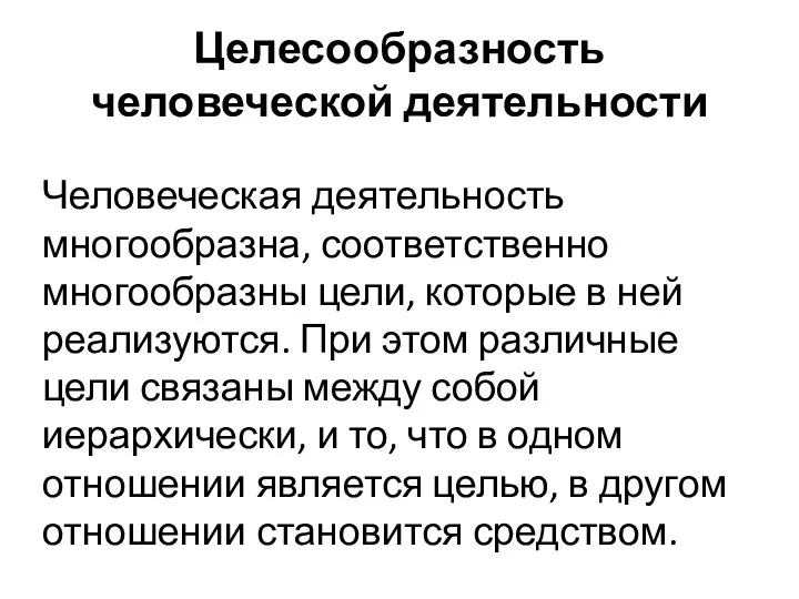 Целесообразность человеческой деятельности Человеческая деятельность многообразна, соответственно многообразны цели, которые