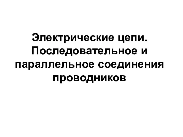 Электрические цепи. Последовательное и параллельное соединения проводников