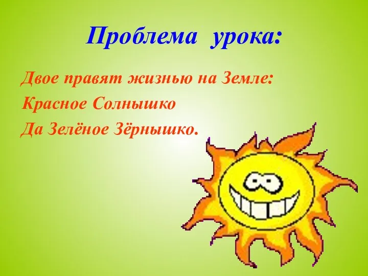 Проблема урока: Двое правят жизнью на Земле: Красное Солнышко Да Зелёное Зёрнышко.