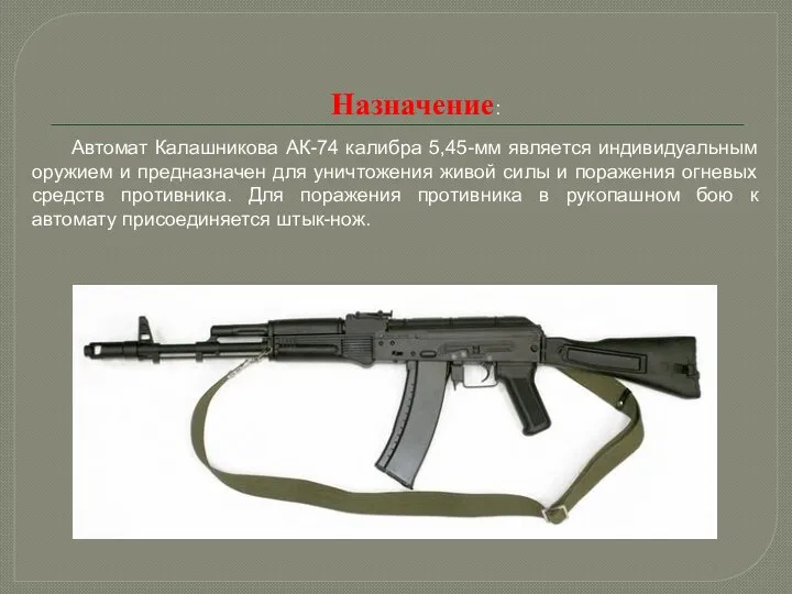 Назначение: Автомат Калашникова АК-74 калибра 5,45-мм является индивидуальным оружием и