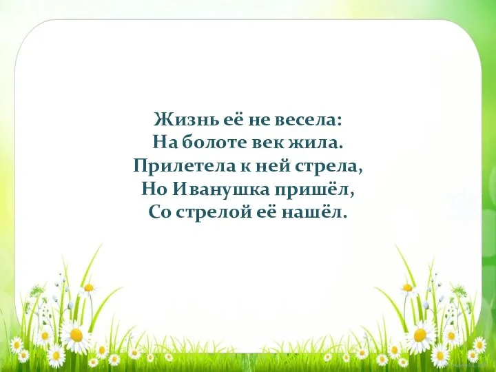 Жизнь её не весела: На болоте век жила. Прилетела к