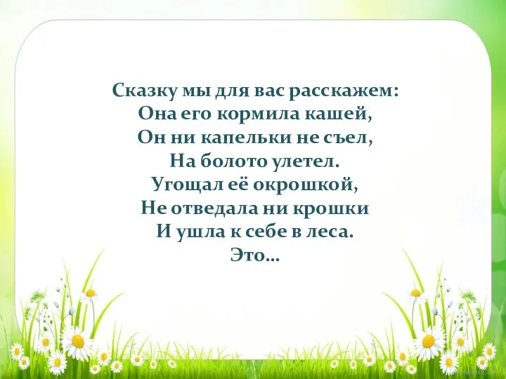 Сказку мы для вас расскажем: Она его кормила кашей, Он