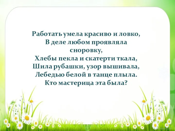 Работать умела красиво и ловко, В деле любом проявляла сноровку,