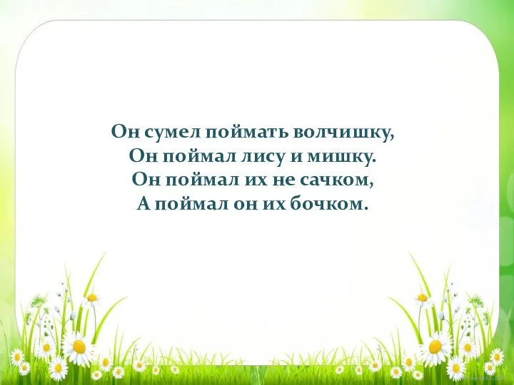 Он сумел поймать волчишку, Он поймал лису и мишку. Он