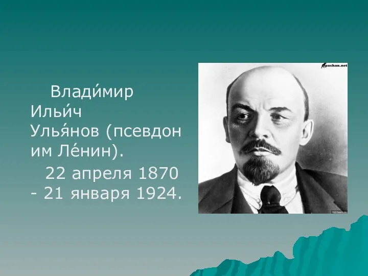 Влади́мир Ильи́ч Улья́нов (псевдоним Ле́нин). 22 апреля 1870 - 21 января 1924.