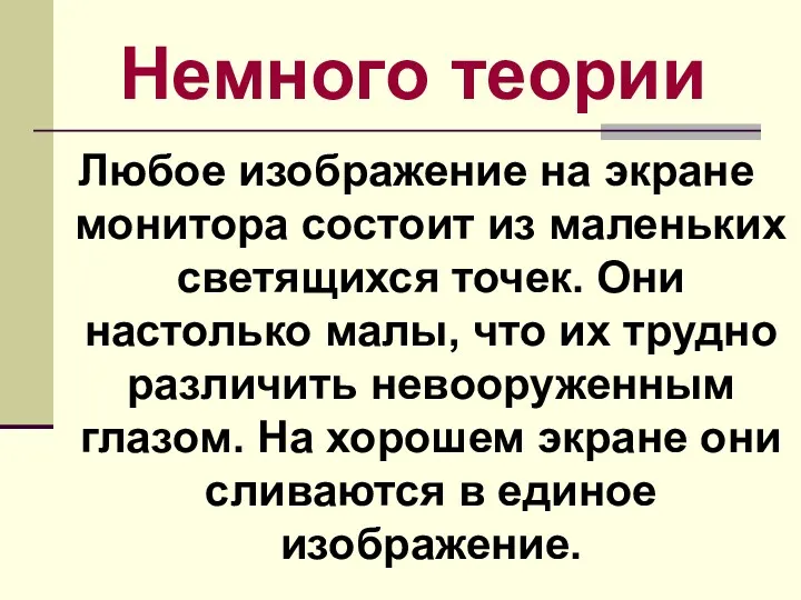 Немного теории Любое изображение на экране монитора состоит из маленьких светящихся точек. Они