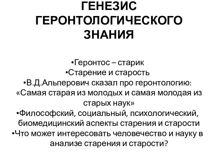 ГЕНЕЗИС ГЕРОНТОЛОГИЧЕСКОГО ЗНАНИЯ Геронтос – старик Старение и старость В.Д.Альперович