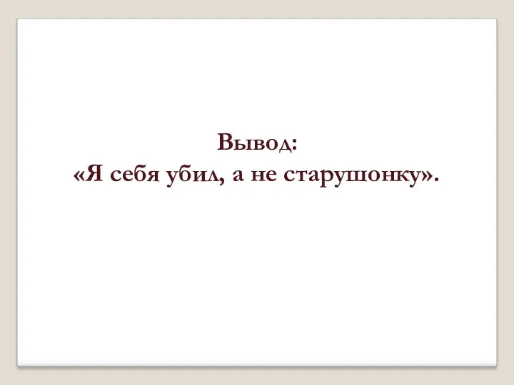 Вывод: «Я себя убил, а не старушонку».