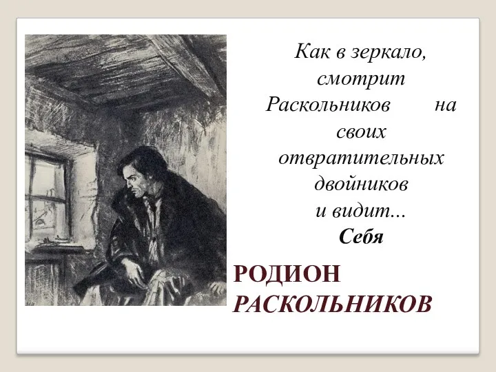 РОДИОН РАСКОЛЬНИКОВ Как в зеркало, смотрит Раскольников на своих отвратительных двойников и видит... Себя