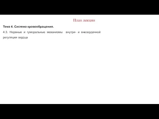 План лекции Тема 4. Система кровообращения. 4.3. Нервные и гуморальные механизмы внутри- и внесердечной регуляции сердца