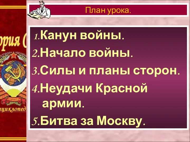 1.Канун войны. 2.Начало войны. 3.Силы и планы сторон. 4.Неудачи Красной армии. 5.Битва за Москву. План урока.