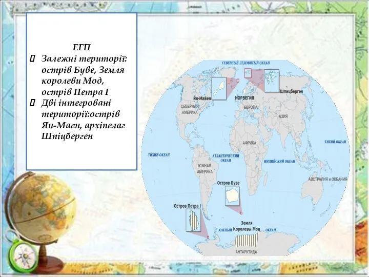 ЕГП Залежні території:острів Буве, Земля королеви Мод, острів Петра I Дві інтегровані території:острів Ян-Маєн, архіпелаг Шпіцберген