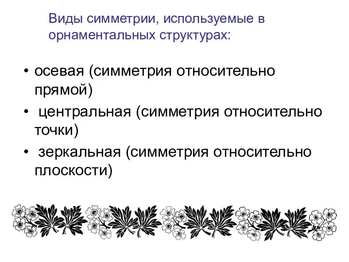 Виды симметрии, используемые в орнаментальных структурах: осевая (симметрия относительно прямой)