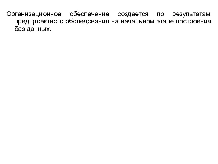 Организационное обеспечение создается по результатам предпроектного обследования на начальном этапе построения баз данных.