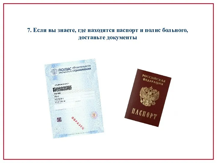 7. Если вы знаете, где находятся паспорт и полис больного, достаньте документы