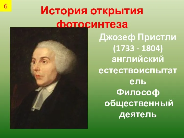 История открытия фотосинтеза Джозеф Пристли (1733 - 1804) английский естествоиспытатель Философ общественный деятель 6