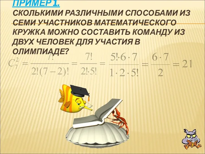 ПРИМЕР 1. СКОЛЬКИМИ РАЗЛИЧНЫМИ СПОСОБАМИ ИЗ СЕМИ УЧАСТНИКОВ МАТЕМАТИЧЕСКОГО КРУЖКА