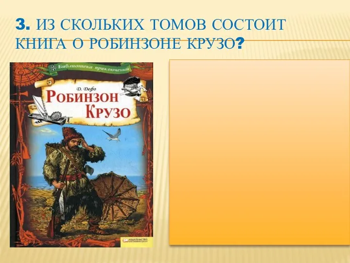 3. ИЗ СКОЛЬКИХ ТОМОВ СОСТОИТ КНИГА О РОБИНЗОНЕ КРУЗО?