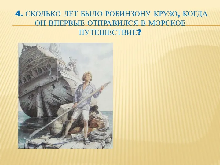 4. СКОЛЬКО ЛЕТ БЫЛО РОБИНЗОНУ КРУЗО, КОГДА ОН ВПЕРВЫЕ ОТПРАВИЛСЯ В МОРСКОЕ ПУТЕШЕСТВИЕ?