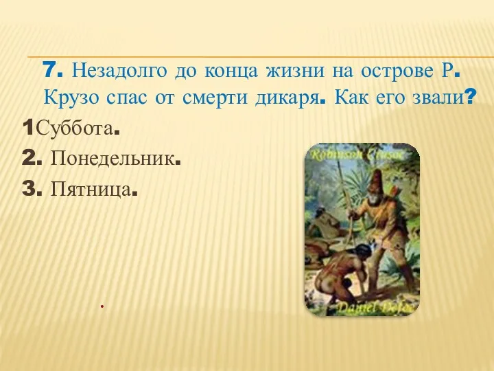 7. Незадолго до конца жизни на острове Р.Крузо спас от