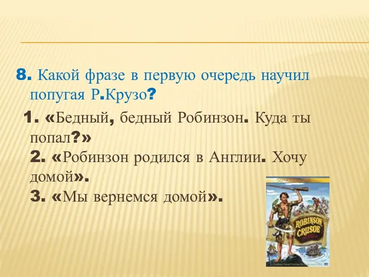 8. Какой фразе в первую очередь научил попугая Р.Крузо? 1.