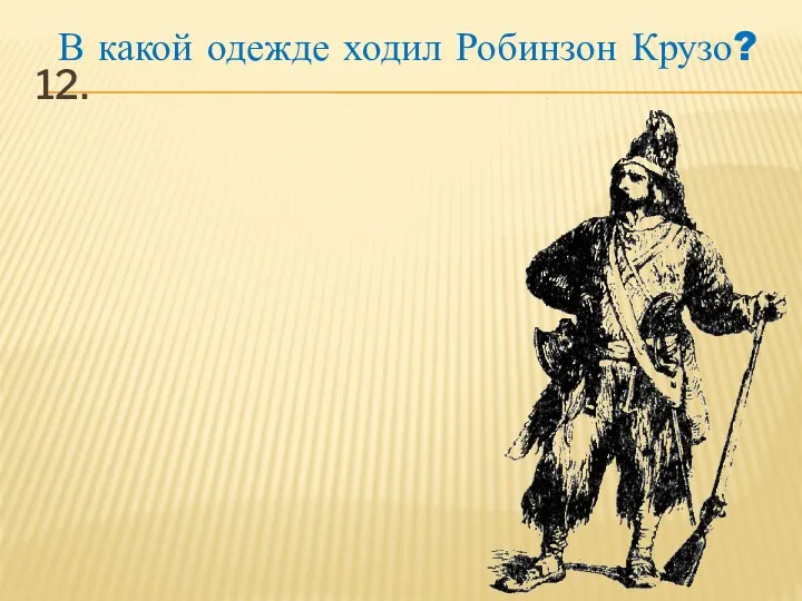 12. В какой одежде ходил Робинзон Крузо?