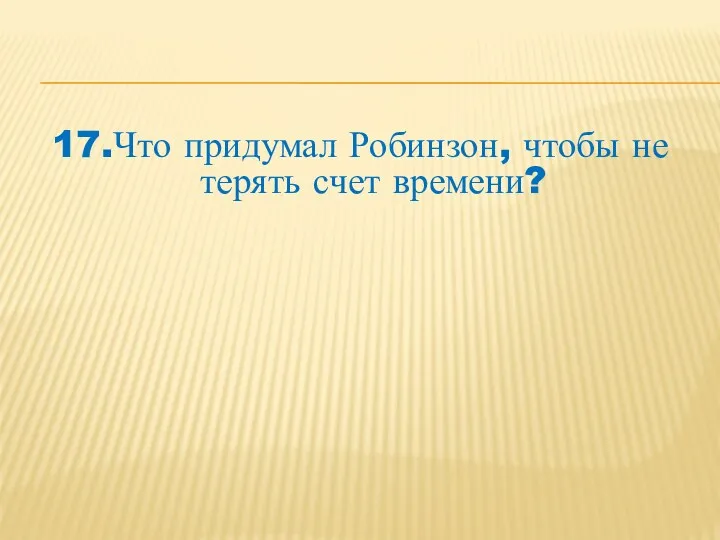 17.Что придумал Робинзон, чтобы не терять счет времени?