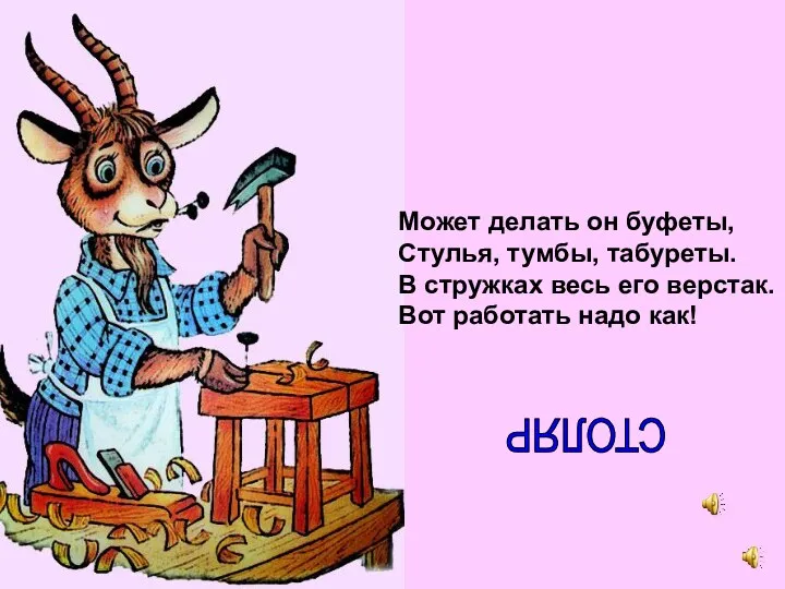 Может делать он буфеты, Стулья, тумбы, табуреты. В стружках весь