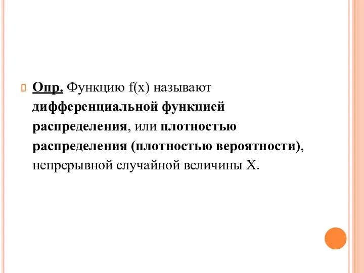 Опр. Функцию f(x) называют дифференциальной функцией распределения, или плотностью распределения (плотностью вероятности), непрерывной случайной величины Х.