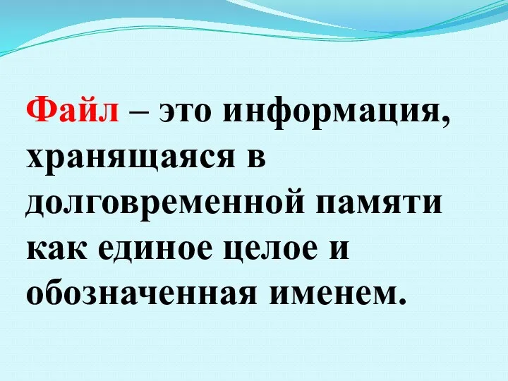 Файл – это информация, хранящаяся в долговременной памяти как единое целое и обозначенная именем.