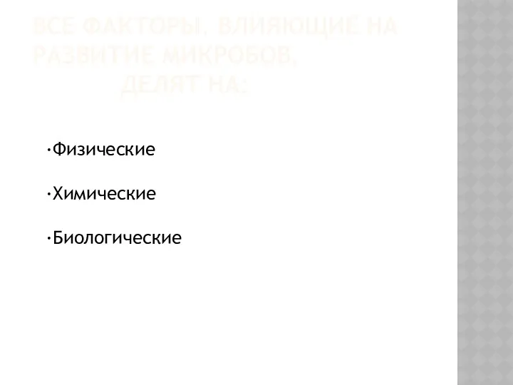 ВСЕ ФАКТОРЫ, ВЛИЯЮЩИЕ НА РАЗВИТИЕ МИКРОБОВ, ДЕЛЯТ НА: ·Физические ·Химические ·Биологические