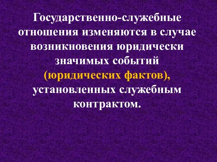 Государственно-служебные отношения изменяются в случае возникновения юридически значимых событий (юридических фактов), установленных служебным контрактом.