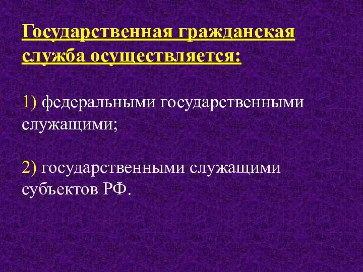 Государственная гражданская служба осуществляется: 1) федеральными государственными служащими; 2) государственными служащими субъектов РФ.