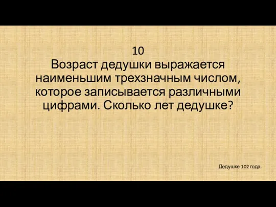 10 Возраст дедушки выражается наименьшим трехзначным числом, которое записывается различными