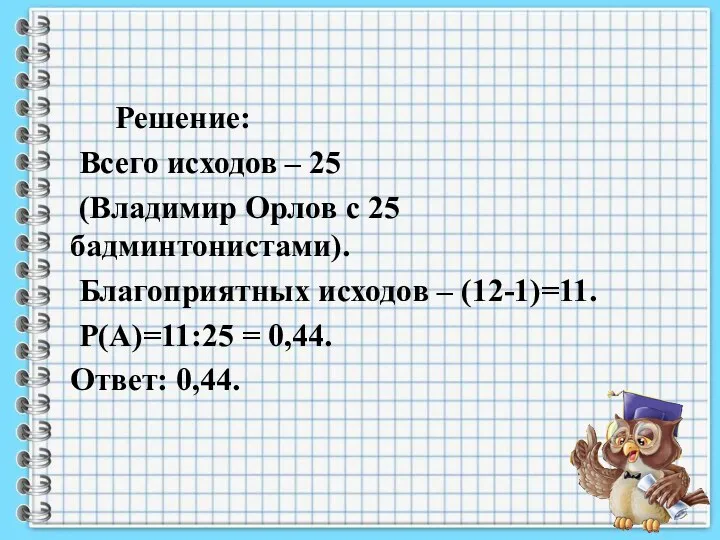 Решение: Всего исходов – 25 (Владимир Орлов с 25 бадминтонистами).