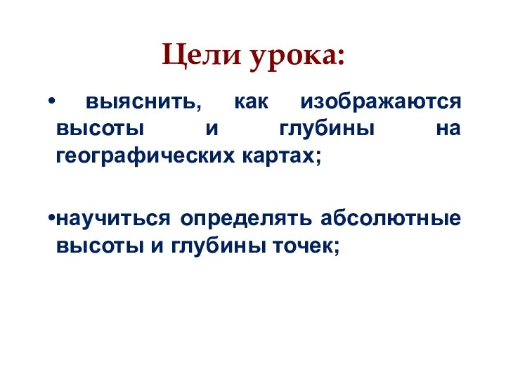 Цели урока: выяснить, как изображаются высоты и глубины на географических картах; научиться определять