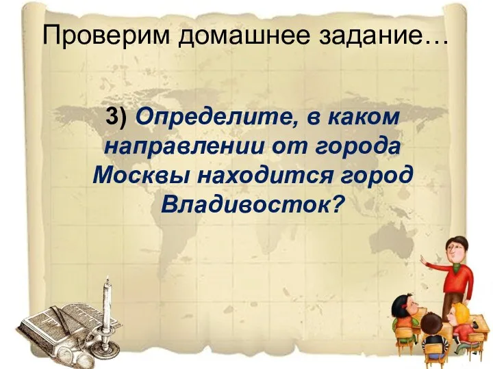 Проверим домашнее задание… 3) Определите, в каком направлении от города Москвы находится город Владивосток?