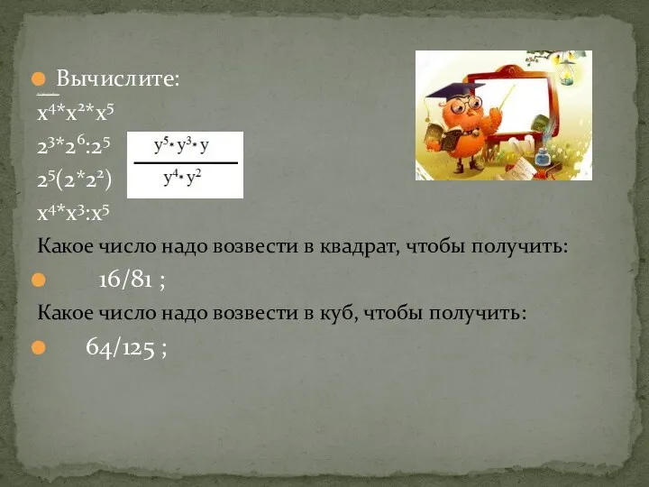 Вычислите: x4*x2*x5 23*26:25 25(2*22) x4*x3:x5 Какое число надо возвести в