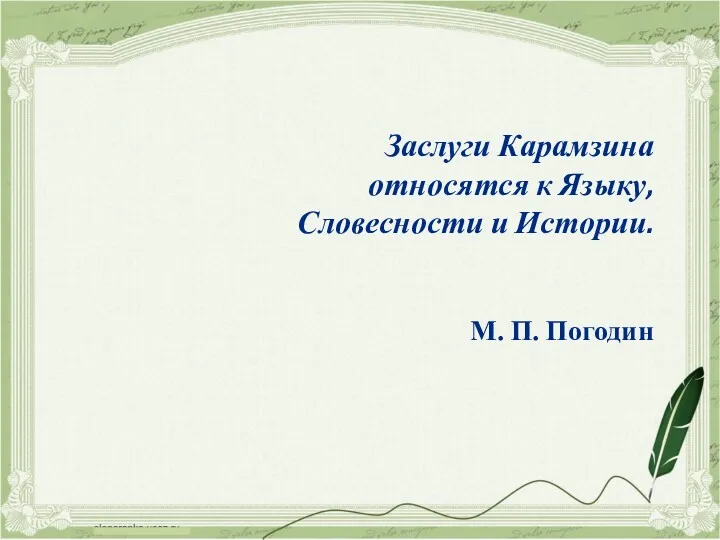 Заслуги Карамзина относятся к Языку, Словесности и Истории. М. П. Погодин