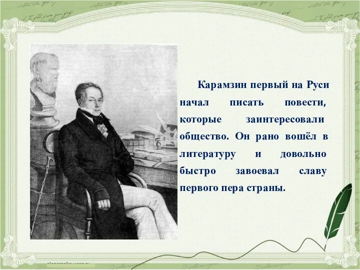 Карамзин первый на Руси начал писать повести, которые заинтересовали общество.